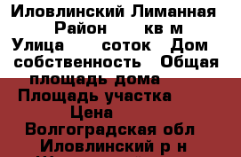 Иловлинский Лиманная 38 › Район ­ 50 кв.м. › Улица ­ 20 соток › Дом ­ собственность › Общая площадь дома ­ 50 › Площадь участка ­ 50 › Цена ­ 430 - Волгоградская обл., Иловлинский р-н, Ширяевский хутор Недвижимость » Дома, коттеджи, дачи продажа   